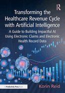 Transforming the Healthcare Revenue Cycle with Artificial Intelligence: A Guide to Building Impactful AI Using Electronic Claims and Electronic Heath Record Data