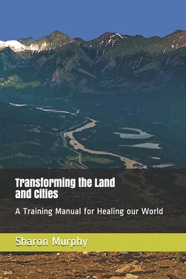 Transforming the Land and Cities: A Training Manual for Healing our World - Murphy, Sharon