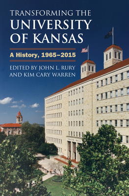 Transforming the University of Kansas: A History, 1965-2015 - Rury, John L, and Warren, Kim Cary