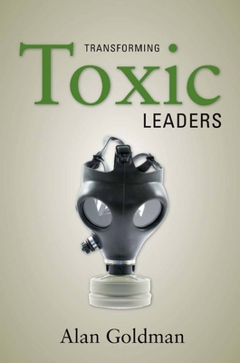 Transforming Toxic Leaders - Goldman, Alan