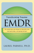 Transforming Trauma: Emdr: The Revolutionary New Therapy for Freeing the Mind, Clearing the Body, and Opening the Heart