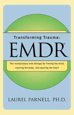 Transforming Trauma: Emdr: The Revolutionary New Therapy for Freeing the Mind, Clearing the Body, and Opening the Heart - Parnell, Laurel, PH.D.