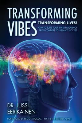 Transforming Vibes, Transforming Lives!: How to Tune Your Inner Frequency From Comfort to Ultimate Success - McColl, Peggy (Foreword by), and Eerikainen, Jussi