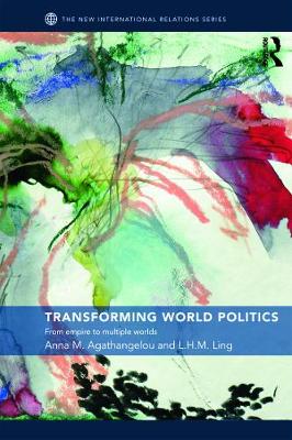 Transforming World Politics: From Empire to Multiple Worlds - Agathangelou, Anna M., and Ling, L.H.M.