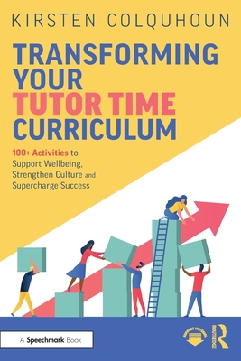Transforming Your Tutor Time Curriculum: 100+ Activities to Support Wellbeing, Strengthen Culture and Supercharge Success - Colquhoun, Kirsten