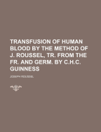 Transfusion of Human Blood by the Method of J. Roussel, Tr. from the Fr. and Germ. by C.H.C. Guinness - Roussel, Joseph