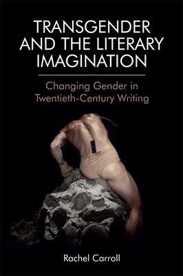 Transgender and the Literary Imagination: Changing Gender in Twentieth-Century Writing - Carroll, Rachel