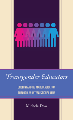 Transgender Educators: Understanding Marginalization through an Intersectional Lens - Dow, Michele