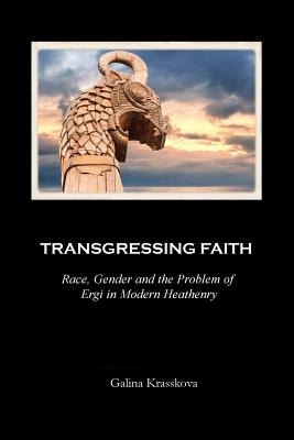 Transgressing Faith: Race, Gender and the Problem of Ergi in Modern Heathenry - Krasskova, Galina