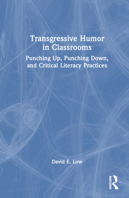 Transgressive Humor in Classrooms: Punching Up, Punching Down, and Critical Literacy Practices - Low, David E