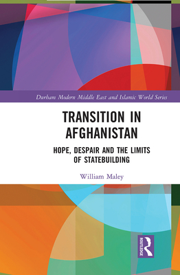 Transition in Afghanistan: Hope, Despair and the Limits of Statebuilding - Maley, William