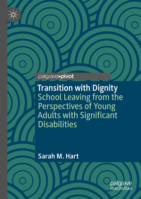 Transition with Dignity: School Leaving from the Perspectives of Young Adults with Significant Disabilities - Hart, Sarah M.