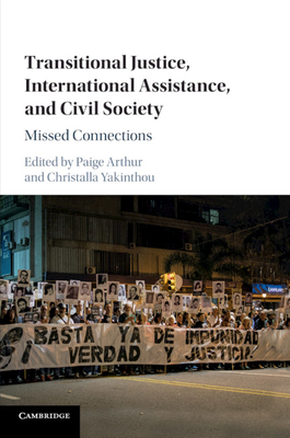 Transitional Justice, International Assistance, and Civil Society: Missed Connections - Arthur, Paige (Editor), and Yakinthou, Christalla (Editor)