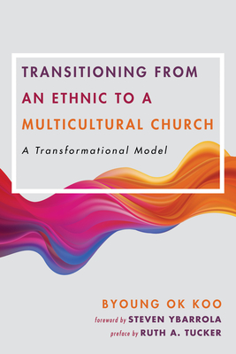 Transitioning from an Ethnic to a Multicultural Church - Koo, Byoung Ok, and Ybarrola, Steven (Foreword by), and Tucker, Ruth a (Preface by)