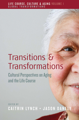Transitions and Transformations: Cultural Perspectives on Aging and the Life Course - Lynch, Caitrin (Editor), and Danely, Jason (Editor)