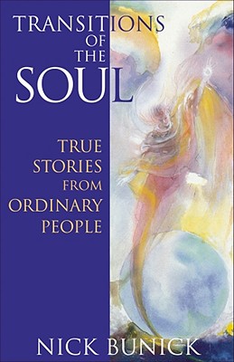 Transitions of the Soul: True Stories from Ordinary People - Bunick, Nick