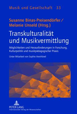 Transkulturalitaet Und Musikvermittlung: Moeglichkeiten Und Herausforderungen in Forschung, Kulturpolitik Und Musikpaedagogischer Praxis- Unter Mitarbeit Von Sophie Arenhoevel - Smudits, Alfred, and Binas-Preisendrfer, Susanne (Editor), and Unseld, Melanie (Editor)