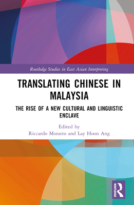 Translating Chinese in Malaysia: The Rise of a New Cultural and Linguistic Enclave - Moratto, Riccardo (Editor), and Ang, Lay Hoon (Editor)