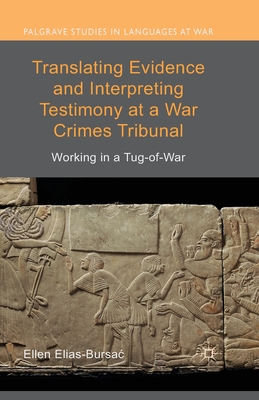 Translating Evidence and Interpreting Testimony at a War Crimes Tribunal: Working in a Tug-Of-War - Elias-Bursac, Ellen, Ms.