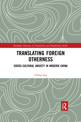 Translating Foreign Otherness: Cross-Cultural Anxiety in Modern China - Sun, Yifeng