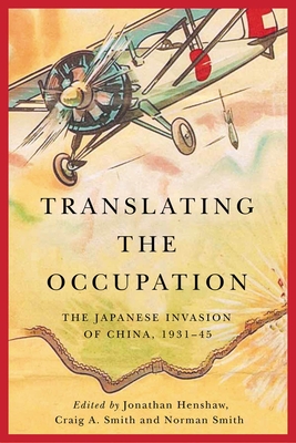 Translating the Occupation: The Japanese Invasion of China, 1931-45 - Henshaw, Jonathan (Editor), and Smith, Craig a (Editor), and Smith, Norman (Editor)