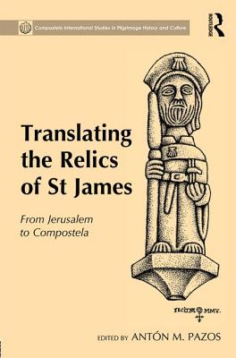 Translating the Relics of St James: From Jerusalem to Compostela - Pazos, Antn M. (Editor)