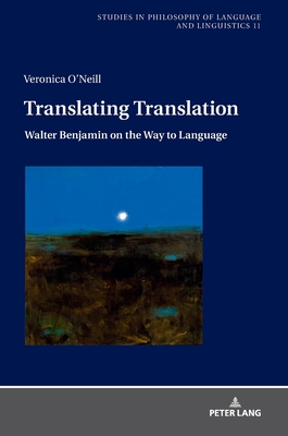 Translating Translation: Walter Benjamin on the Way to Language - Stalmaszczyk, Piotr, and O'Neill, Veronica