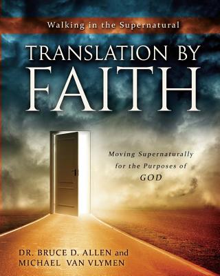 Translation by Faith: Moving Supernaturally for the Purposes of God - Van Vlymen, Michael, and Allen, Bruce D