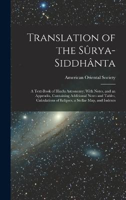 Translation of the Srya-Siddhnta: A Text-Book of Hindu Astronomy; With Notes, and an Appendix, Containing Additional Notes and Tables, Calculations of Eclipses, a Stellar Map, and Indexes - American Oriental Society (Creator)
