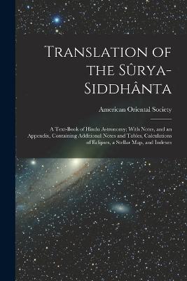 Translation of the Srya-Siddhnta: A Text-Book of Hindu Astronomy; With Notes, and an Appendix, Containing Additional Notes and Tables, Calculations of Eclipses, a Stellar Map, and Indexes - American Oriental Society (Creator)
