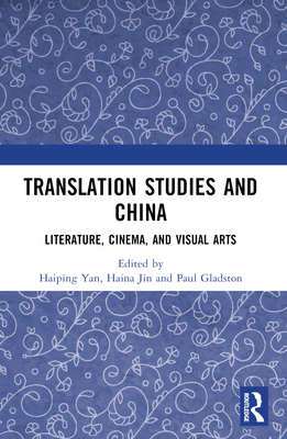 Translation Studies and China: Literature, Cinema, and Visual Arts - Yan, Haiping (Editor), and Jin, Haina (Editor), and Gladston, Paul (Editor)