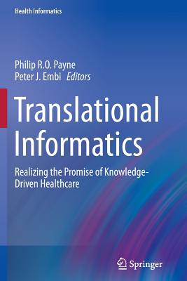 Translational Informatics: Realizing the Promise of Knowledge-Driven Healthcare - Payne, Philip R O (Editor), and Embi, Peter J (Editor)