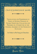 Translations and Paraphrases in Verse, of Several Passages of Sacred Scripture, Collected and Prepared by a Committee of the General Assembly of the Church of Scotland: In Order to Be Sung in Churches (Classic Reprint)