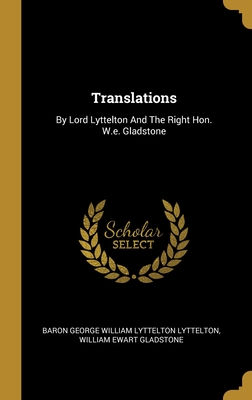 Translations: By Lord Lyttelton And The Right Hon. W.e. Gladstone - Baron George William Lyttelton Lyttelton (Creator), and William Ewart Gladstone (Creator)