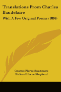 Translations From Charles Baudelaire: With A Few Original Poems (1869)