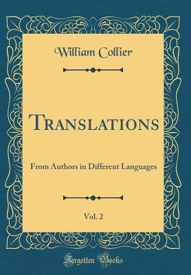 Translations, Vol. 2: From Authors in Different Languages (Classic Reprint) - Collier, William