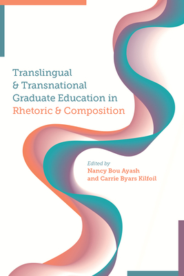 Translingual and Transnational Graduate Education in Rhetoric and Composition - Bou Ayash, Nancy (Editor), and Byars Kilfoil, Carrie (Editor)