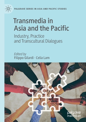 Transmedia in Asia and the Pacific: Industry, Practice and Transcultural Dialogues - Gilardi, Filippo (Editor), and Lam, Celia (Editor)