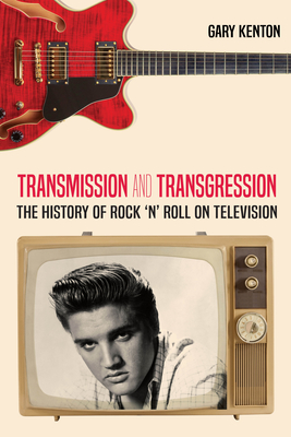 Transmission and Transgression: The History of Rock 'n' Roll on Television - Barnes, Susan B (Editor), and Kenton, Gary