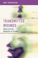 Transmitted Wounds: Media and the Mediation of Trauma