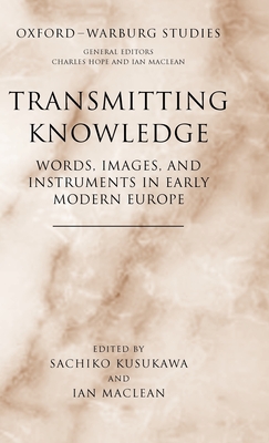 Transmitting Knowledge: Words, Images, and Instruments in Early Modern Europe - Kusukawa, Sachiko (Editor), and MacLean, Ian (Editor)