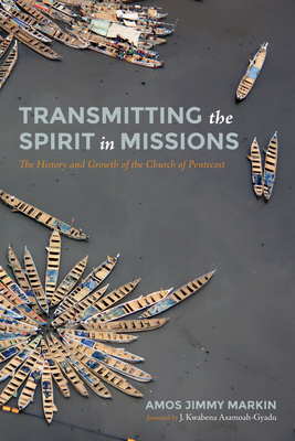 Transmitting the Spirit in Missions - Markin, Amos Jimmy, and Asamoah-Gyadu, J Kwabena (Foreword by)