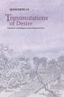 Transmutations of Desire: Literature and Religion in Late Imperial China - Li, Qiancheng