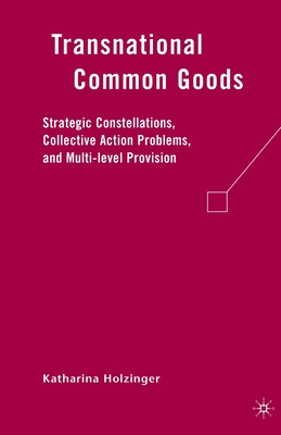 Transnational Common Goods: Strategic Constellations, Collective Action Problems, and Multi-Level Provision - Holzinger, K