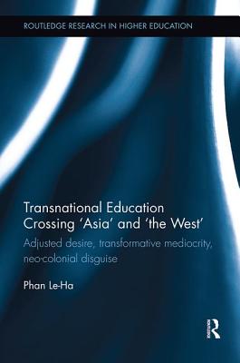 Transnational Education Crossing 'Asia' and 'the West': Adjusted desire, transformative mediocrity and neo-colonial disguise - Phan, Le-Ha