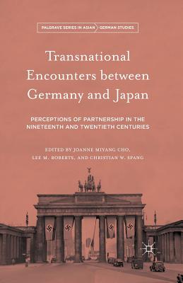 Transnational Encounters between Germany and Japan: Perceptions of Partnership in the Nineteenth and Twentieth Centuries - Cho, Joanne Miyang (Editor), and Roberts, Lee (Editor), and Spang, Christian W. (Editor)