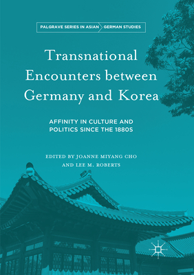 Transnational Encounters between Germany and Korea: Affinity in Culture and Politics Since the 1880s - Cho, Joanne Miyang (Editor), and Roberts, Lee M. (Editor)