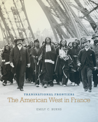 Transnational Frontiers, Volume 29: The American West in France - Burns, Emily C