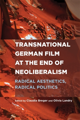 Transnational German Film at the End of Neoliberalism: Radical Aesthetics, Radical Politics - Breger, Claudia (Editor), and Landry, Olivia, Professor (Editor), and Baer, Hester (Contributions by)