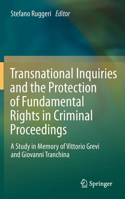 Transnational Inquiries and the Protection of Fundamental Rights in Criminal Proceedings: A Study in Memory of Vittorio Grevi and Giovanni Tranchina - Ruggeri, Stefano (Editor)